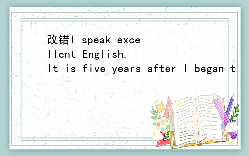 改错I speak excellent English.It is five years after I began t