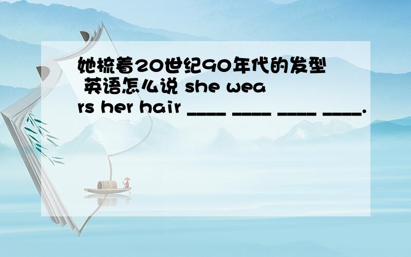 她梳着20世纪90年代的发型 英语怎么说 she wears her hair ____ ____ ____ ____.