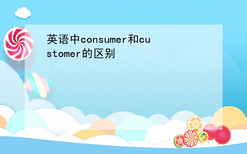 英语中consumer和customer的区别