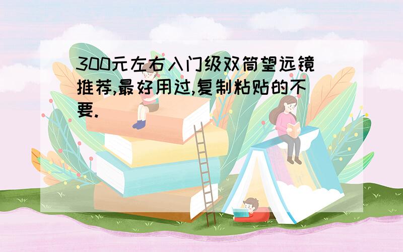 300元左右入门级双筒望远镜推荐,最好用过,复制粘贴的不要.