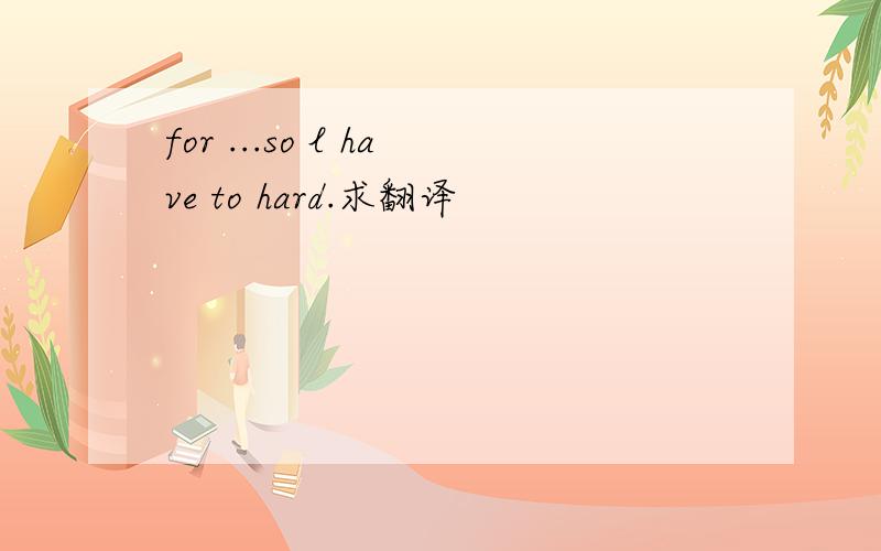 for ...so l have to hard.求翻译