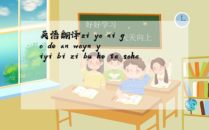 英语翻译zi yo ni go de xn woyn yiyi bi zi bu he ta soha