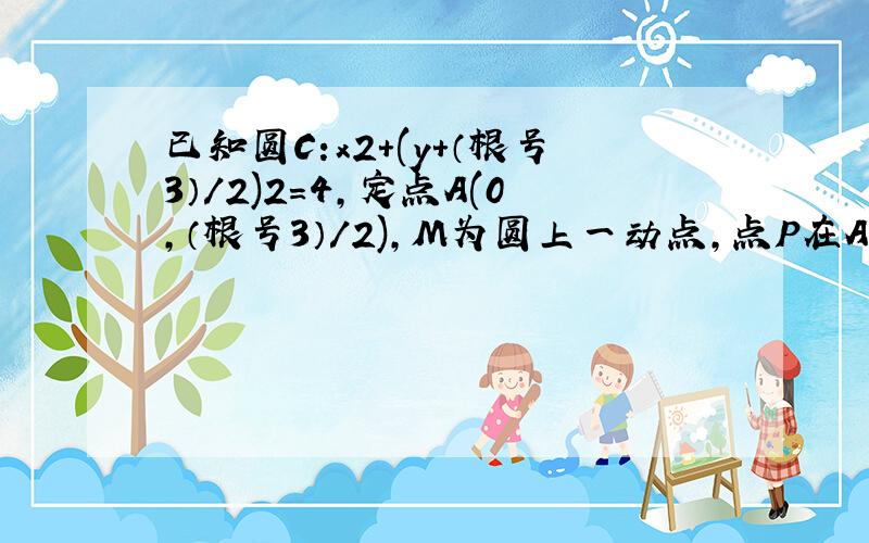 已知圆C:x2+(y+（根号3）/2)2=4,定点A(0,（根号3）/2),M为圆上一动点,点P在AM上,点N在CM上且