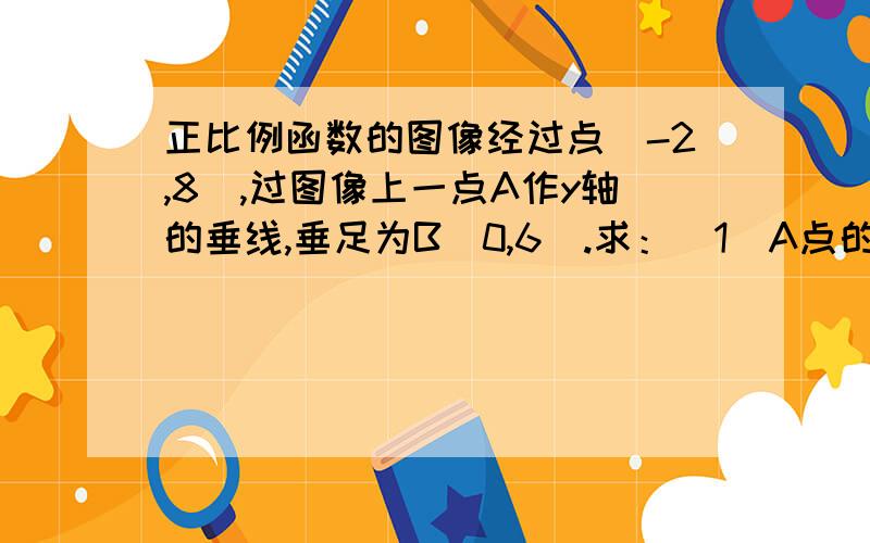 正比例函数的图像经过点(-2,8),过图像上一点A作y轴的垂线,垂足为B（0,6）.求：（1）A点的坐标；（2）△OAB