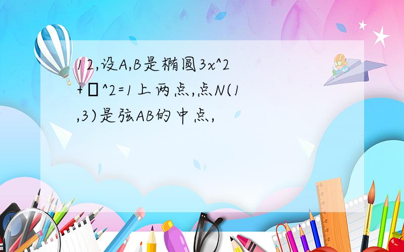 12,设A,B是椭圆3x^2+λ^2=1上两点,点N(1,3)是弦AB的中点,