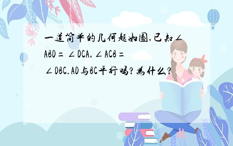 一道简单的几何题如图,已知∠ABD=∠DCA,∠ACB=∠DBC.AD与BC平行吗?为什么?