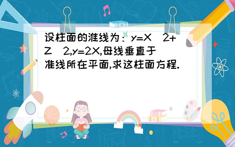 设柱面的淮线为：y=X^2+Z^2,y=2X,母线垂直于准线所在平面,求这柱面方程.