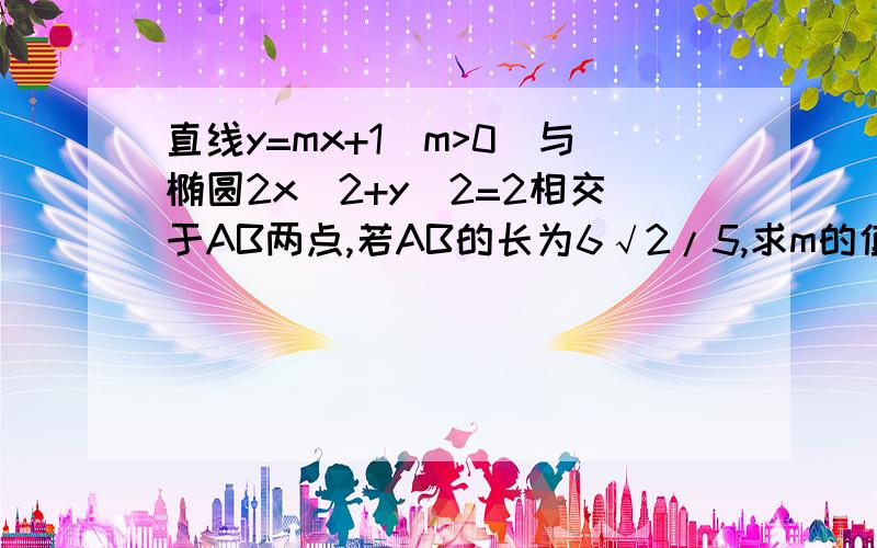 直线y=mx+1(m>0)与椭圆2x^2+y^2=2相交于AB两点,若AB的长为6√2/5,求m的值