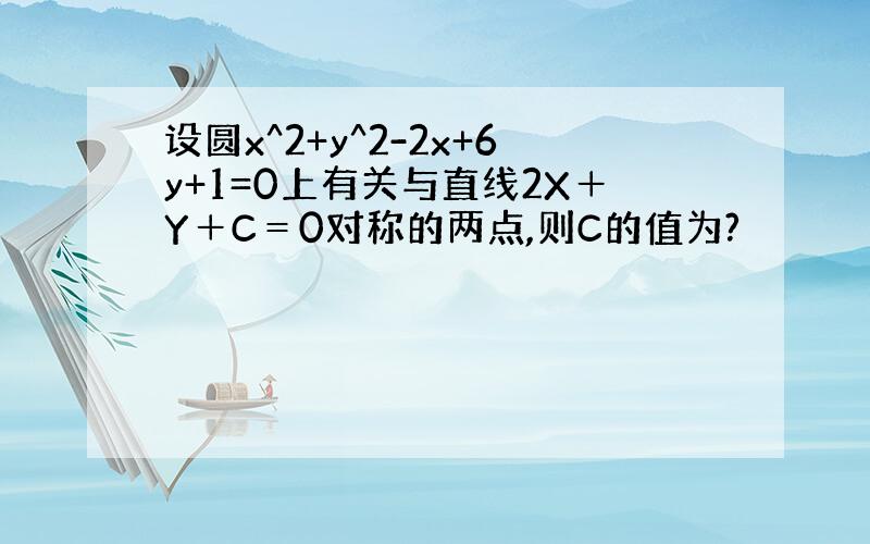 设圆x^2+y^2-2x+6y+1=0上有关与直线2X＋Y＋C＝0对称的两点,则C的值为?