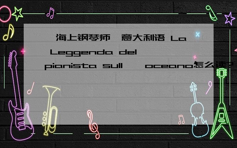 《海上钢琴师》意大利语 La Leggenda del pianista sull ' oceano怎么读?