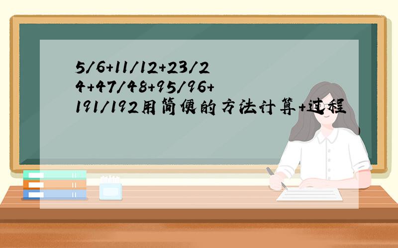 5/6+11/12+23/24+47/48+95/96+191/192用简便的方法计算+过程