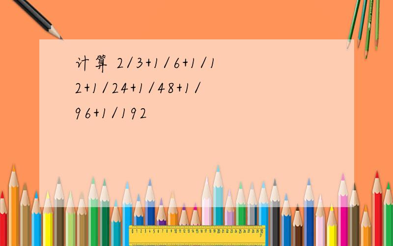 计算 2/3+1/6+1/12+1/24+1/48+1/96+1/192