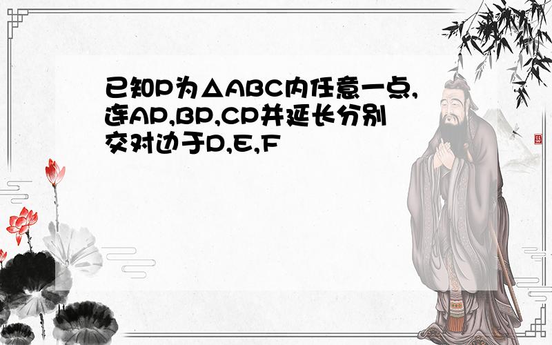 已知P为△ABC内任意一点,连AP,BP,CP并延长分别交对边于D,E,F