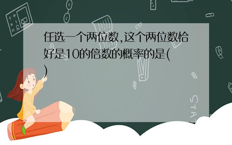 任选一个两位数,这个两位数恰好是10的倍数的概率的是( )