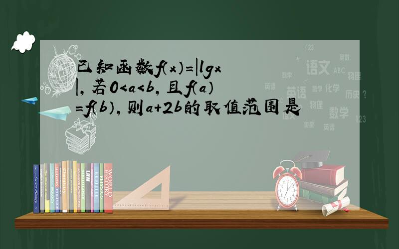 已知函数f（x）＝|lgx |,若0＜a＜b,且f（a）＝f（b）,则a＋2b的取值范围是