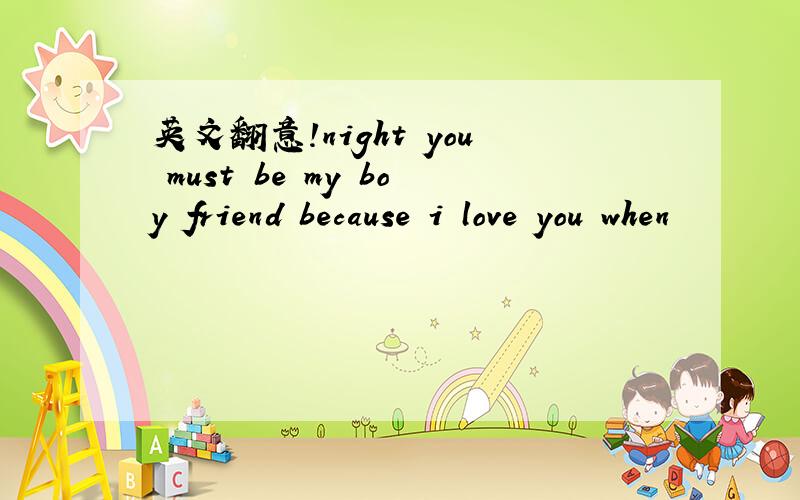 英文翻意!night you must be my boy friend because i love you when