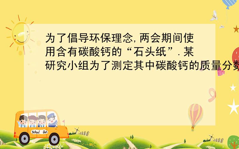 为了倡导环保理念,两会期间使用含有碳酸钙的“石头纸”.某研究小组为了测定其中碳酸钙的质量分数,取10g样品放在烧杯中,将