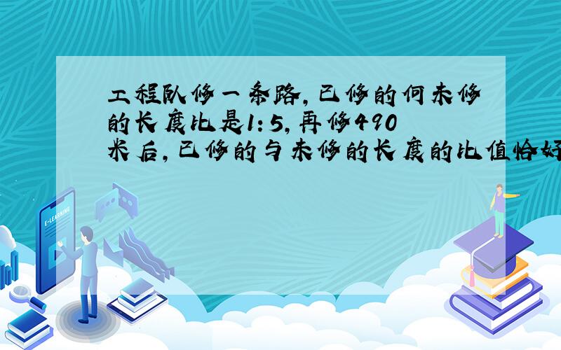 工程队修一条路,已修的何未修的长度比是1：5,再修490米后,已修的与未修的长度的比值恰好是3,这条路全