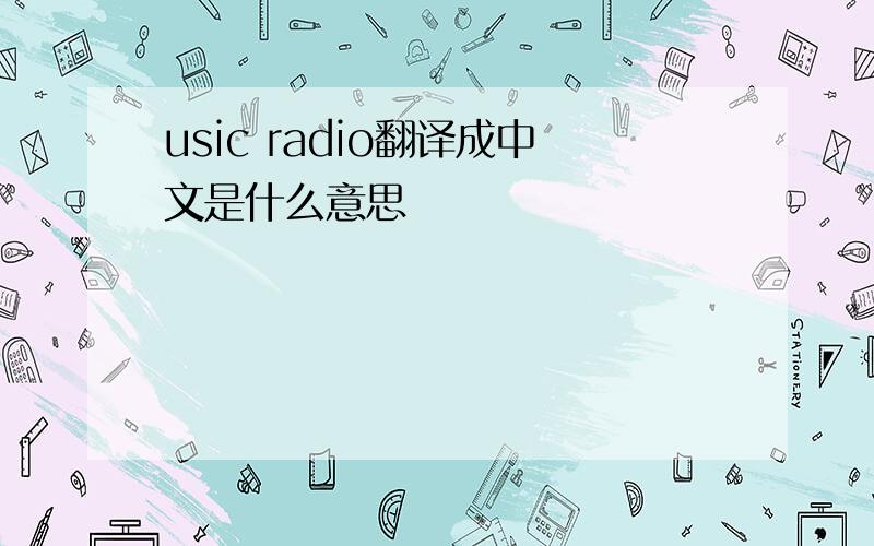 usic radio翻译成中文是什么意思