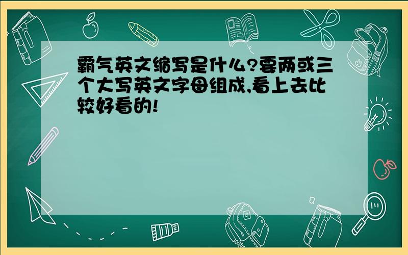 霸气英文缩写是什么?要两或三个大写英文字母组成,看上去比较好看的!