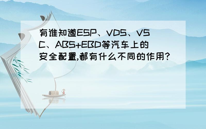 有谁知道ESP、VDS、VSC、ABS+EBD等汽车上的安全配置,都有什么不同的作用?