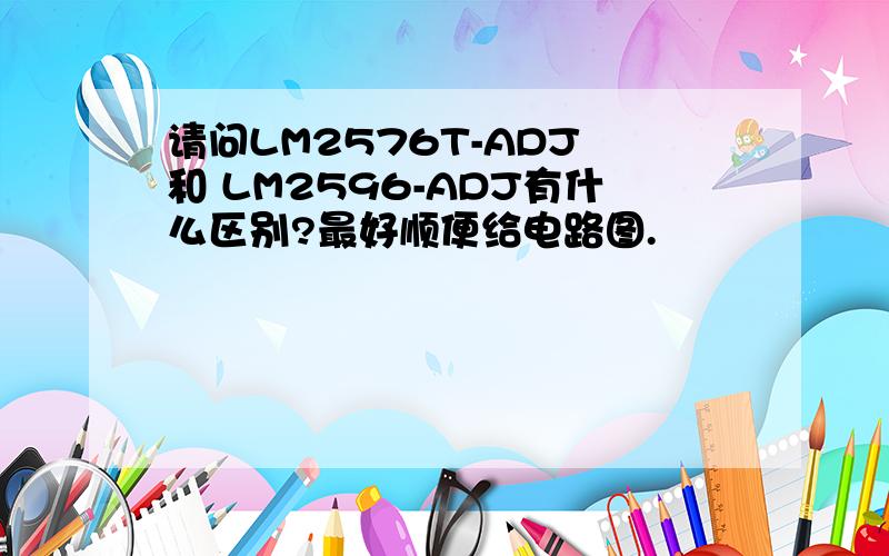 请问LM2576T-ADJ 和 LM2596-ADJ有什么区别?最好顺便给电路图.