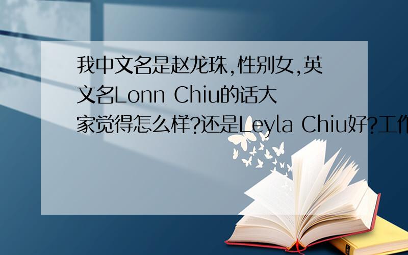 我中文名是赵龙珠,性别女,英文名Lonn Chiu的话大家觉得怎么样?还是Leyla Chiu好?工作需要,谢谢*^__