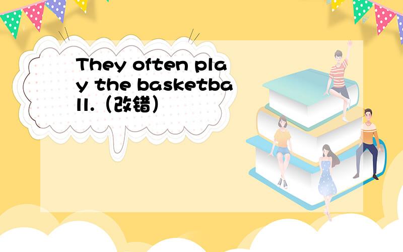 They often play the basketball.（改错）