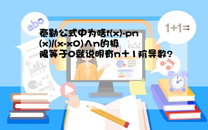 泰勒公式中为啥f(x)-pn(x)/(x-x0)∧n的极限等于0就说明有n＋1阶导数?