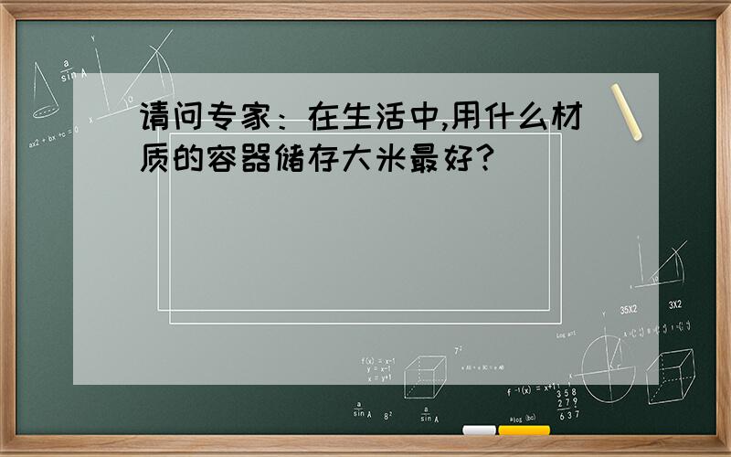 请问专家：在生活中,用什么材质的容器储存大米最好?