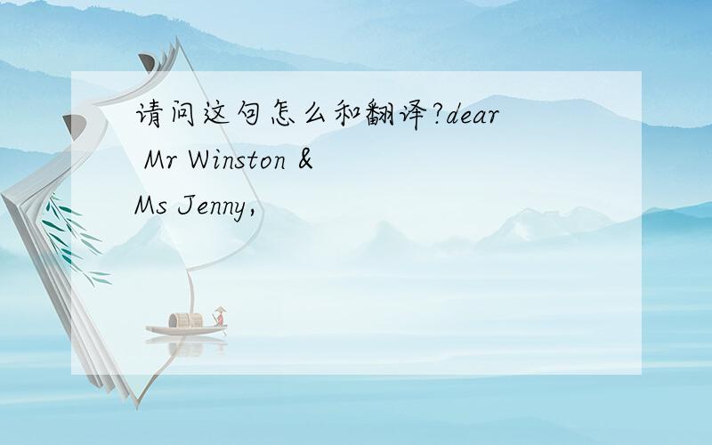 请问这句怎么和翻译?dear Mr Winston & Ms Jenny,