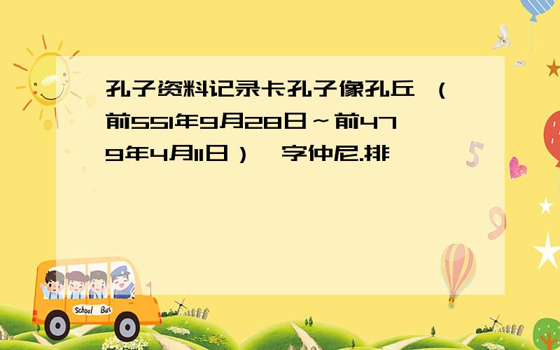 孔子资料记录卡孔子像孔丘 （前551年9月28日～前479年4月11日）,字仲尼.排