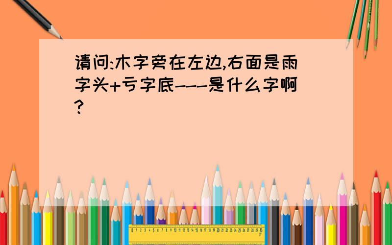 请问:木字旁在左边,右面是雨字头+亏字底---是什么字啊?