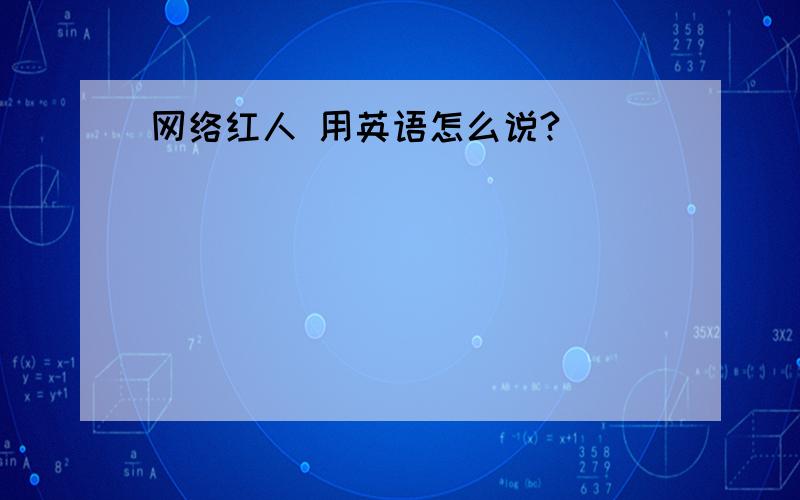 网络红人 用英语怎么说?