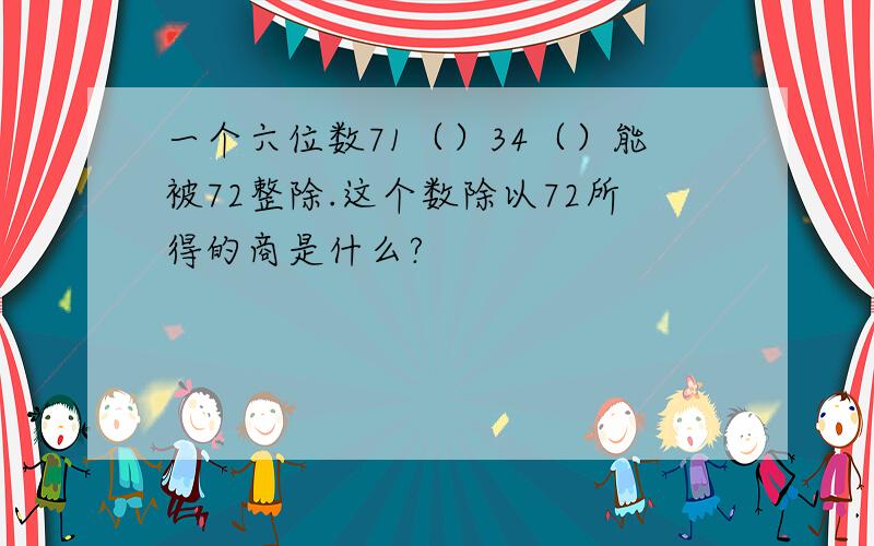 一个六位数71（）34（）能被72整除.这个数除以72所得的商是什么?