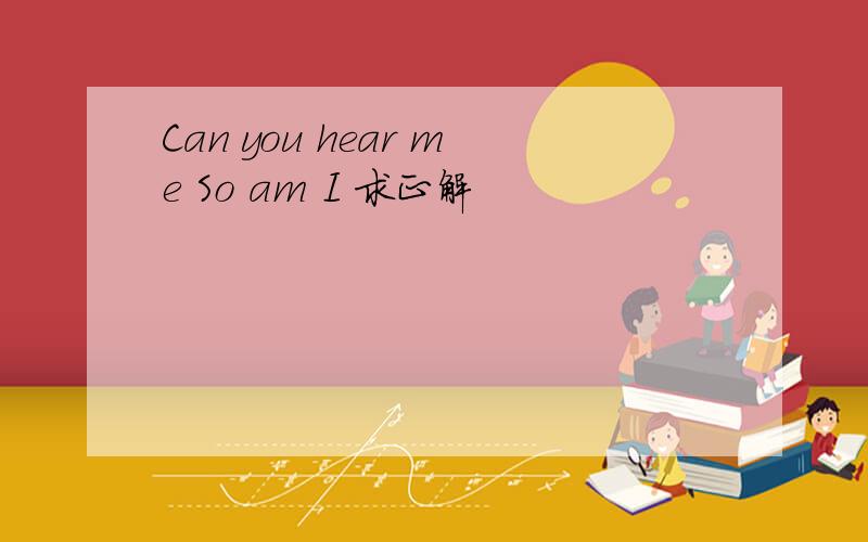 Can you hear me So am I 求正解