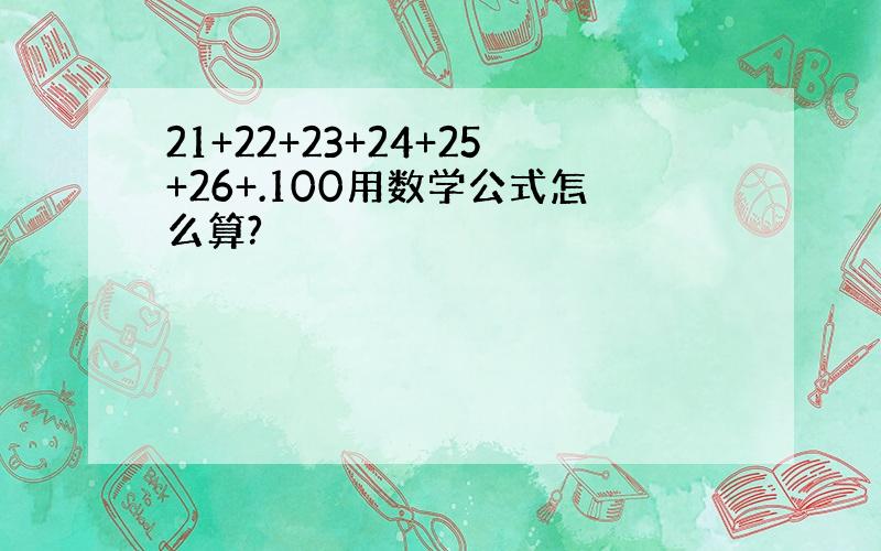 21+22+23+24+25+26+.100用数学公式怎么算?