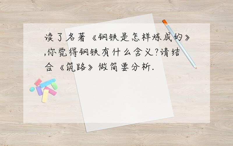 读了名著《钢铁是怎样炼成的》,你觉得钢铁有什么含义?请结合《筑路》做简要分析.