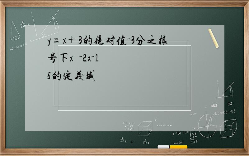 y=x＋3的绝对值-3分之根号下x²-2x-15的定义域