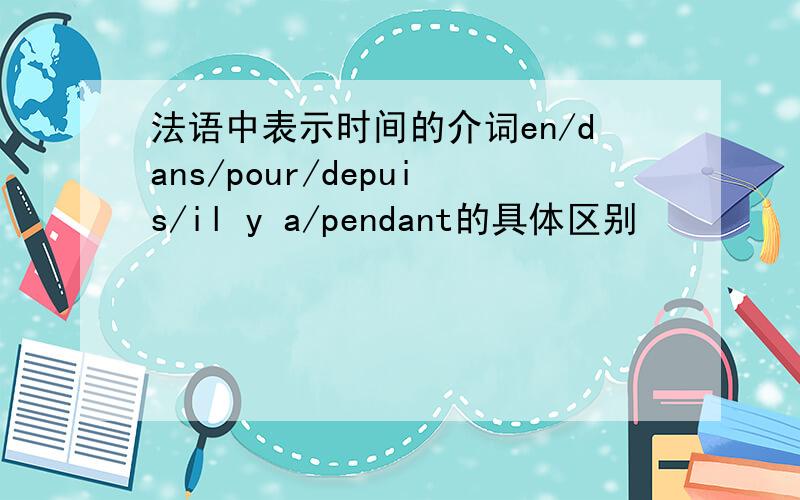 法语中表示时间的介词en/dans/pour/depuis/il y a/pendant的具体区别