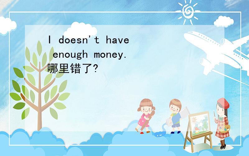 I doesn't have enough money.哪里错了?