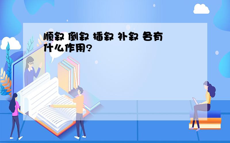 顺叙 倒叙 插叙 补叙 各有什么作用?