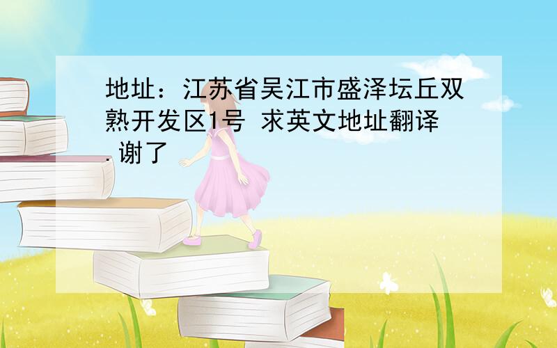 地址：江苏省吴江市盛泽坛丘双熟开发区1号 求英文地址翻译.谢了