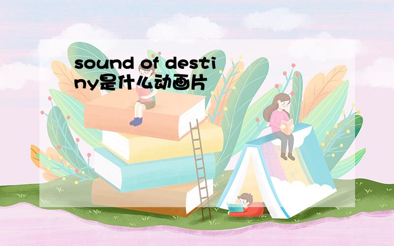 sound of destiny是什么动画片