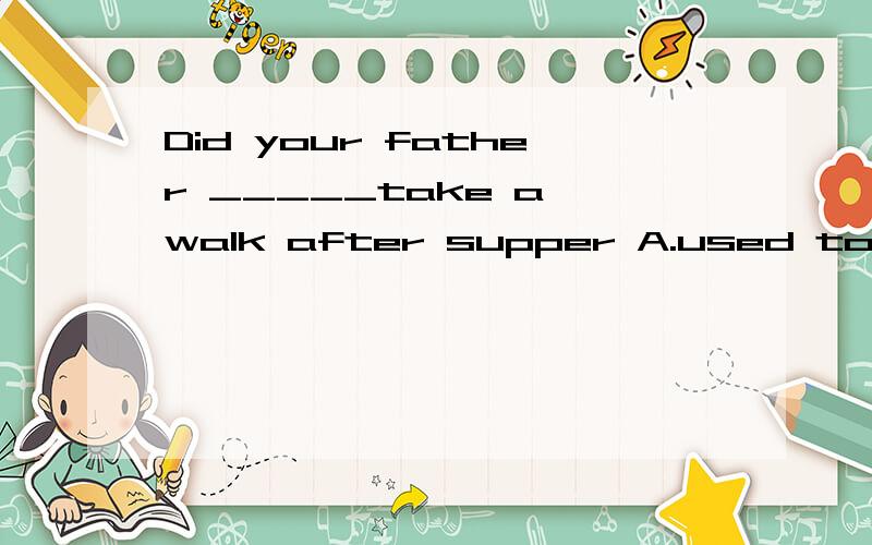 Did your father _____take a walk after supper A.used to B.us