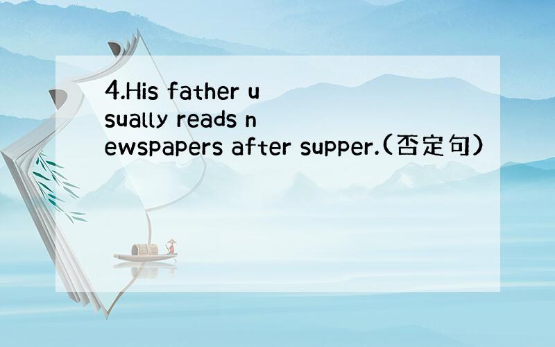 4.His father usually reads newspapers after supper.(否定句）