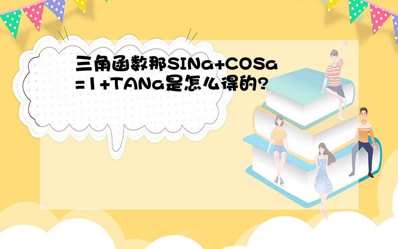 三角函数那SINa+COSa=1+TANa是怎么得的?