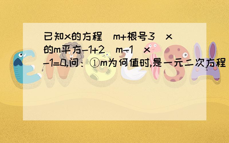 已知x的方程（m+根号3）x的m平方-1+2（m-1）x-1=0,问：①m为何值时,是一元二次方程