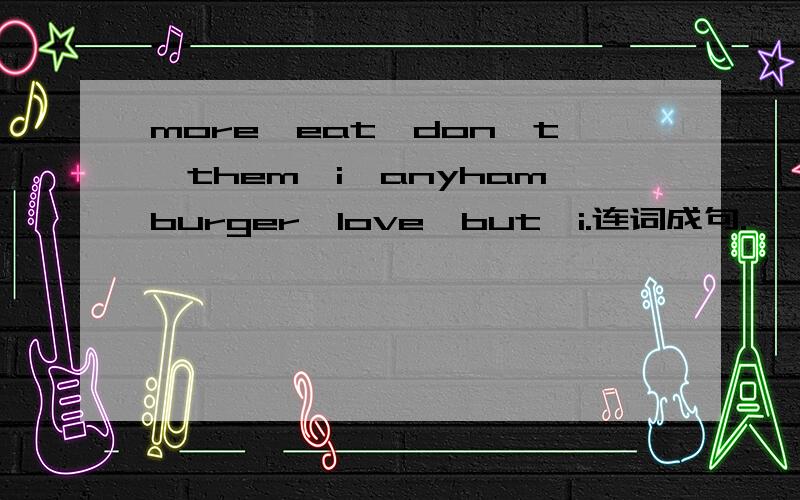 more,eat,don't,them,i,anyhamburger,love,but,i.连词成句.