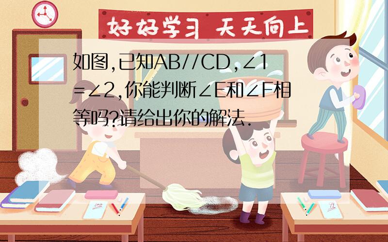 如图,已知AB//CD,∠1=∠2,你能判断∠E和∠F相等吗?请给出你的解法.